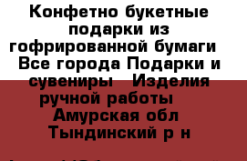 Конфетно-букетные подарки из гофрированной бумаги - Все города Подарки и сувениры » Изделия ручной работы   . Амурская обл.,Тындинский р-н
